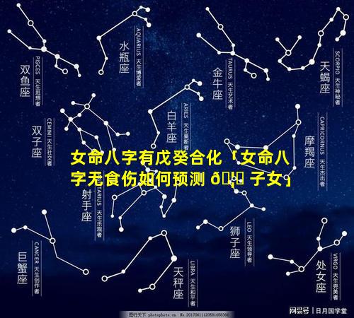 女命八字有戊癸合化「女命八字无食伤如何预测 🦆 子女」